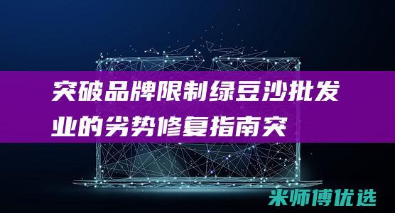 突破品牌限制：绿豆沙批发业的劣势修复指南 (突破品牌限制什么意思)