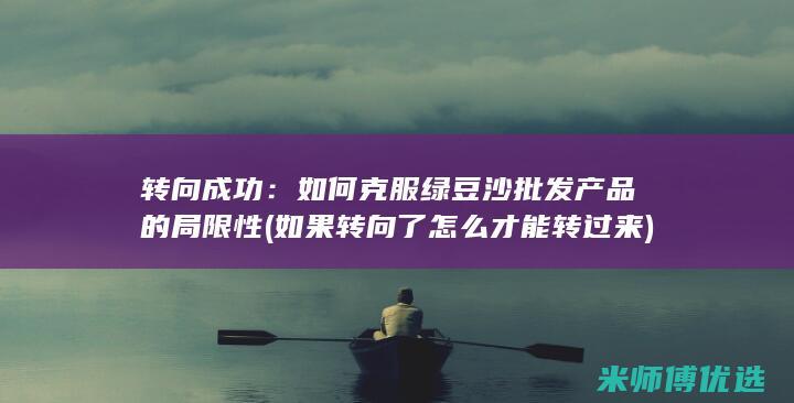 转向成功：如何克服绿豆沙批发产品的局限性 (如果转向了怎么才能转过来)