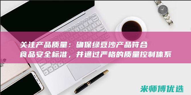 关注产品质量：确保绿豆沙产品符合食品安全标准，并通过严格的质量控制体系。(关注产品质量的标语)