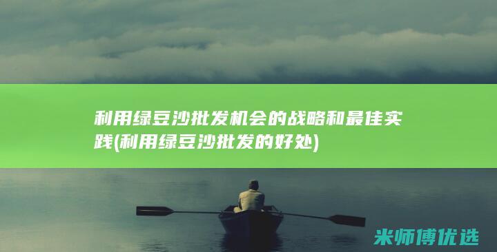 利用绿豆沙批发机会的战略和最佳实践 (利用绿豆沙批发的好处)