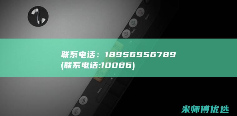 联系电话：18956956789(联系电话:10086)