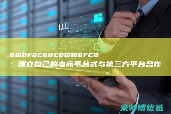 embrace ecommerce：建立自己的电商平台或与第三方平台合作，拥抱电商浪潮。(embrace怎么记忆)