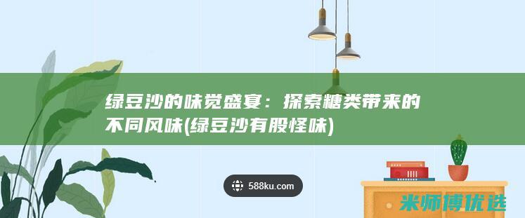 绿豆沙的味觉盛宴：探索糖类带来的不同风味 (绿豆沙有股怪味)