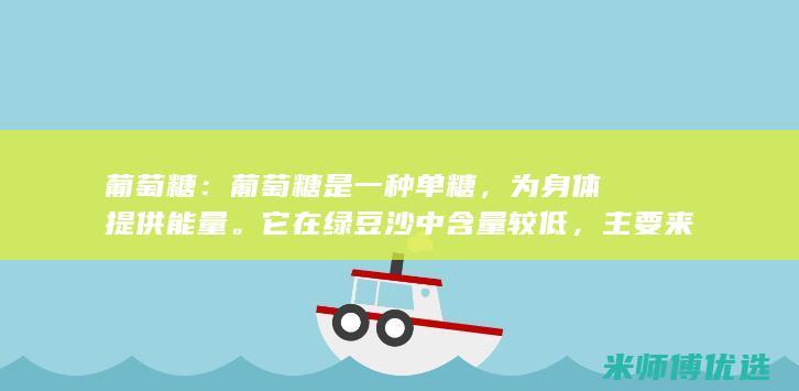 葡萄糖：葡萄糖是一种单糖，为身体提供能量。它在绿豆沙中含量较低，主要来自绿豆本身。(葡萄糖葡萄糖酸钙)