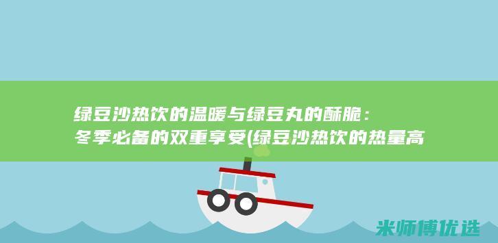 绿豆沙热饮的温暖与绿豆丸的酥脆：冬季必备的双重享受 (绿豆沙热饮的热量高吗)