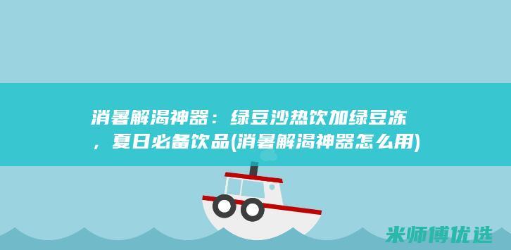 消暑解渴神器：绿豆沙热饮加绿豆冻，夏日必备饮品 (消暑解渴神器怎么用)