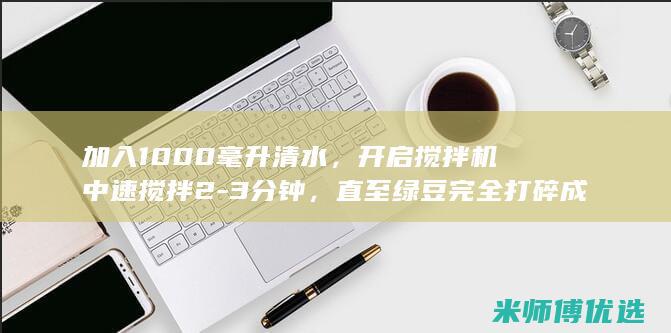 加入 1000 毫升清水，开启搅拌机中速搅拌 2-3 分钟，直至绿豆完全打碎成细腻的沙状。(加入>1000,等于100,<1000等于200函数)