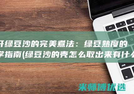 揭开绿豆沙的完美煮法：绿豆熟度的科学指南 (绿豆沙的壳怎么取出来有什么小窍门)