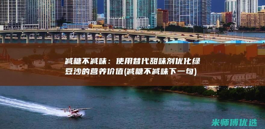 减糖不减味：使用替代甜味剂优化绿豆沙的营养价值 (减糖不减味 下一句)