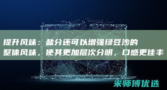 提升风味： 盐分还可以增强绿豆沙的整体风味，使其更加层次分明，口感更佳丰富。(盐调味的作用)