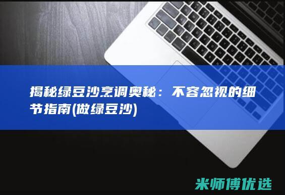 揭秘绿豆沙烹调奥秘：不容忽视的细节指南 (做绿豆沙)