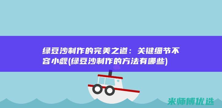 绿豆沙制作的完美之道：关键细节不容小觑 (绿豆沙制作的方法有哪些)