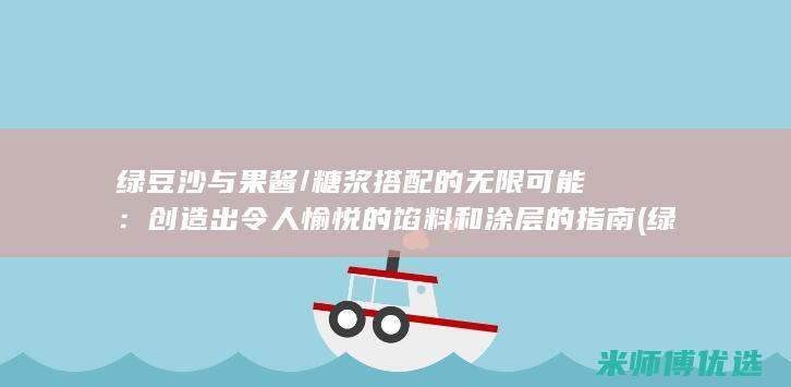 绿豆沙与果酱/糖浆搭配的无限可能：创造出令人愉悦的馅料和涂层的指南 (绿豆沙与果酱的区别)