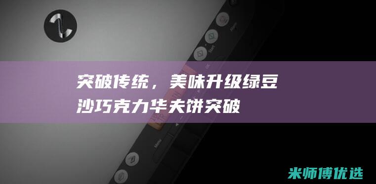 突破传统，美味升级：绿豆沙巧克力华夫饼 (突破传统美学认知)