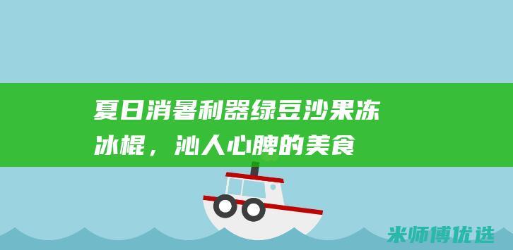 夏日消暑利器：绿豆沙果冻冰棍，沁人心脾的美食体验 (夏日消暑神器)