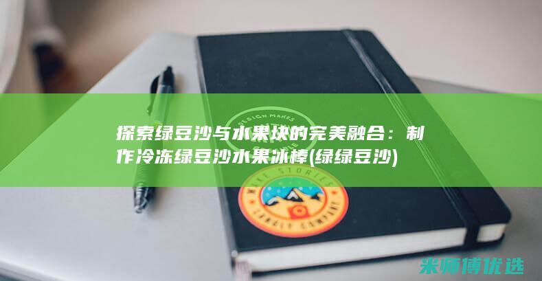 探索绿豆沙与水果块的完美融合：制作冷冻绿豆沙水果冰棒 (绿绿豆沙)