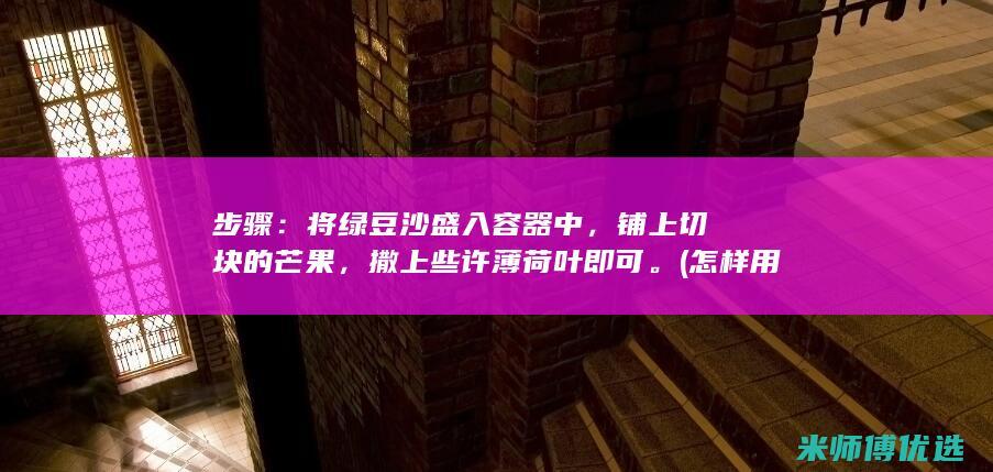 步骤：将绿豆沙盛入容器中，铺上切块的芒果，撒上些许薄荷叶即可。(怎样用绿豆)