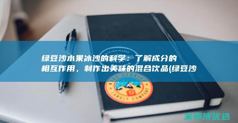 绿豆沙水果冰沙的科学：了解成分的相互作用，制作出美味的混合饮品 (绿豆沙 冰)