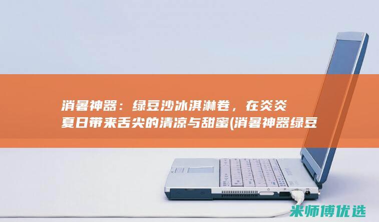 在炎炎夏日带来舌尖的清凉与甜蜜