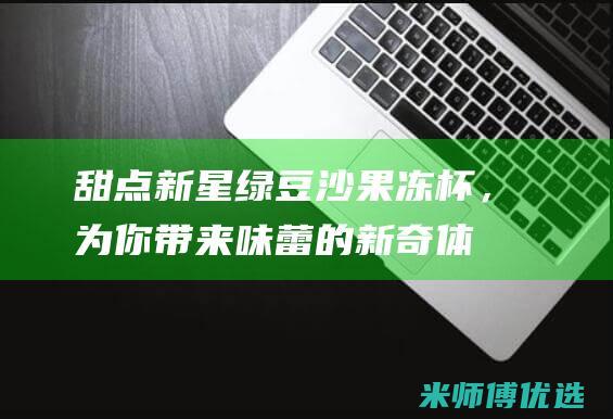 甜点新星：绿豆沙果冻杯，为你带来味蕾的新奇体验 (魔渊之刃毒抗戒指获取途径)