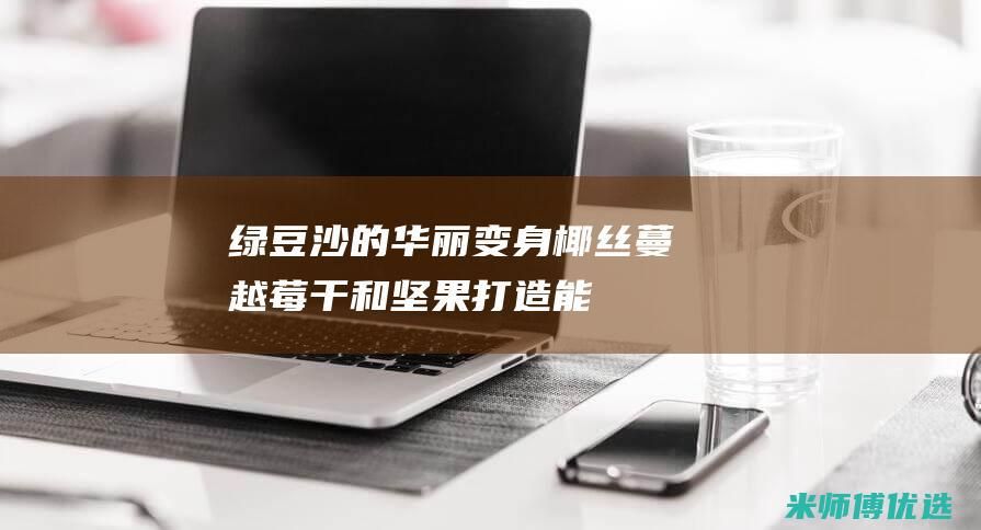 绿豆沙的华丽变身：椰丝、蔓越莓干和坚果打造能量奇球 (绿豆沙介绍)