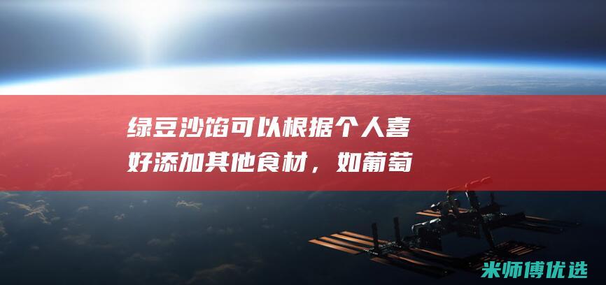 绿豆沙馅可以根据个人喜好添加其他食材，如葡萄干、核桃仁等。(绿豆沙馅可以做什么美食)