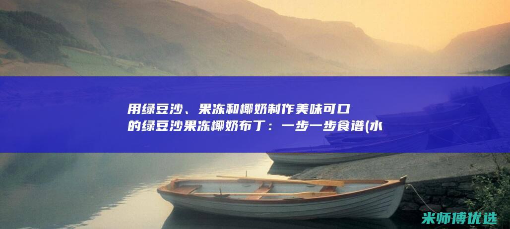 用绿豆沙、果冻和椰奶制作美味可口的绿豆沙果冻椰奶布丁：一步一步食谱 (水果绿豆沙)