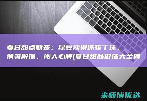 夏日甜点新宠：绿豆沙果冻布丁球，消暑解渴，沁人心脾 (夏日甜品做法大全简单)