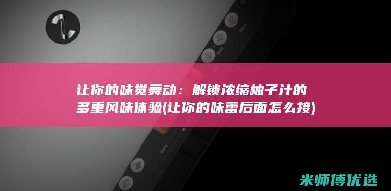 让你的味觉舞动：解锁浓缩柚子汁的多重风味体验 (让你的味蕾后面怎么接)