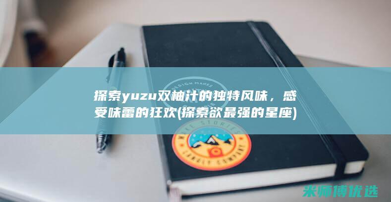 探索yuzu双柚汁的独特风味，感受味蕾的狂欢 (探索欲最强的星座)