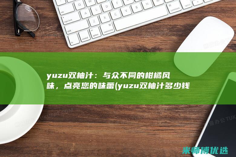 yuzu双柚汁：与众不同的柑橘风味，点亮您的味蕾 (yuzu双柚汁多少钱一瓶)