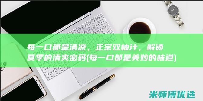 每一口都是清凉，正宗双柚汁，解锁夏季的清爽密码 (每一口都是美妙的味道)