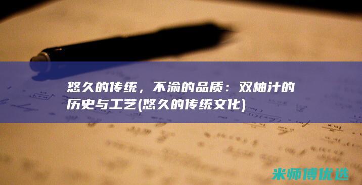 悠久的传统，不渝的品质：双柚汁的历史与工艺 (悠久的传统文化)