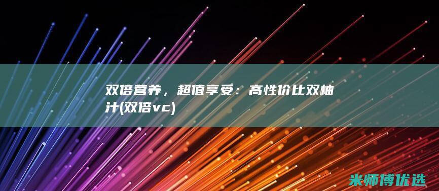 双倍营养，超值享受：高性价比双柚汁 (双倍vc)