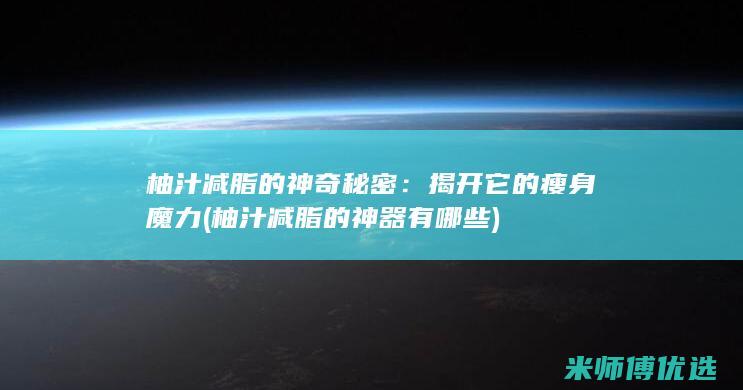 柚汁减脂的神奇秘密：揭开它的瘦身魔力 (柚汁减脂的神器有哪些)