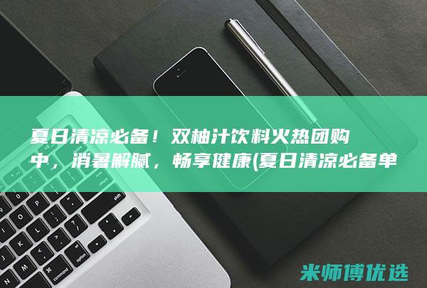 夏日清凉必备！双柚汁饮料火热团购中，消暑解腻，畅享健康 (夏日清凉必备单品)