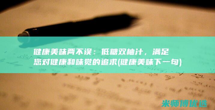 健康美味两不误：低糖双柚汁，满足您对健康和味觉的追求 (健康美味下一句)