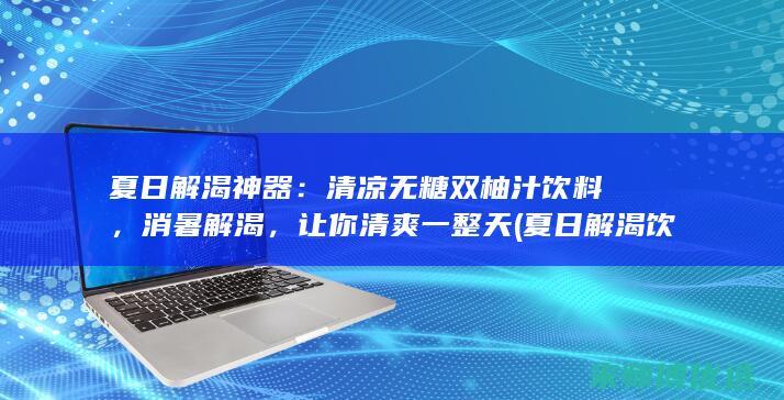 夏日解渴神器：清凉无糖双柚汁饮料，消暑解渴，让你清爽一整天 (夏日解渴饮料)