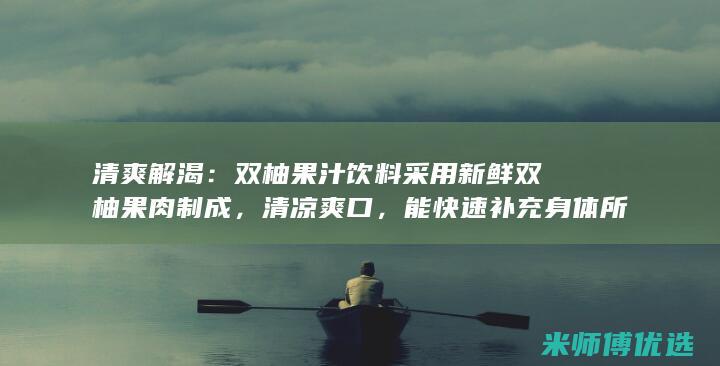 清爽解渴：双柚果汁饮料采用新鲜双柚果肉制成，清凉爽口，能快速补充身体所需水分，赶走炎热。(清凉解渴)