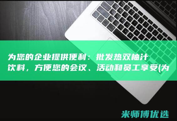 为您的企业提供便利：批发热双柚汁饮料，方便您的会议、活动和员工享受 (为您的企业提供更多动力 DFDS)