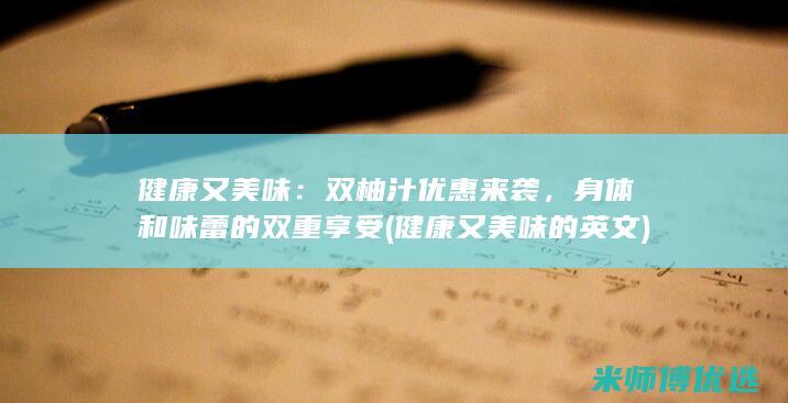 健康又美味：双柚汁优惠来袭，身体和味蕾的双重享受 (健康又美味的英文)