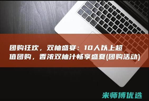 团购狂欢，双柚盛宴：10人以上超值团购，香浓双柚汁畅享盛夏 (团购活动)