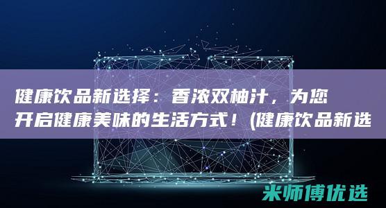 健康饮品新选择：香浓双柚汁，为您开启健康美味的生活方式！ (健康饮品新选择)