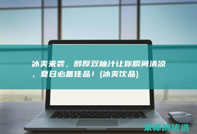 冰爽来袭，醇厚双柚汁让你瞬间清凉，夏日必备佳品！ (冰爽饮品)