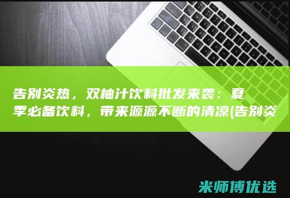 告别炎热，双柚汁饮料批发来袭：夏季必备饮料，带来源源不断的清凉 (告别炎热的夏天)