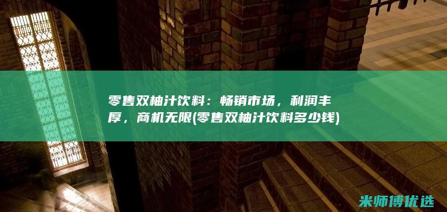 零售双柚汁饮料：畅销市场，利润丰厚，商机无限 (零售双柚汁饮料多少钱)