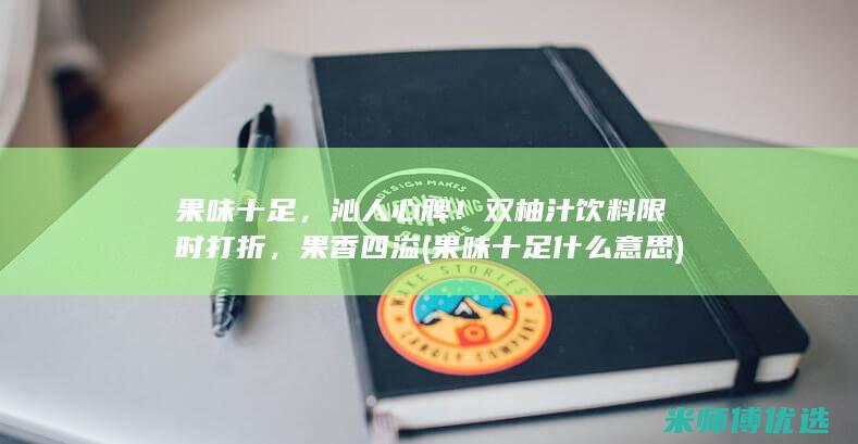 果味十足，沁人心脾！双柚汁饮料限时打折，果香四溢 (果味十足什么意思)