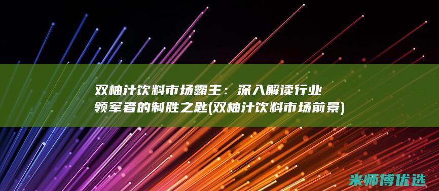 双柚汁饮料市场霸主：深入解读行业领军者的制胜之匙 (双柚汁饮料市场前景)