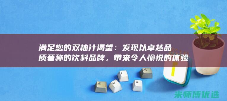 满足您的双柚汁渴望：发现以卓越品质著称的饮料品牌，带来令人愉悦的体验