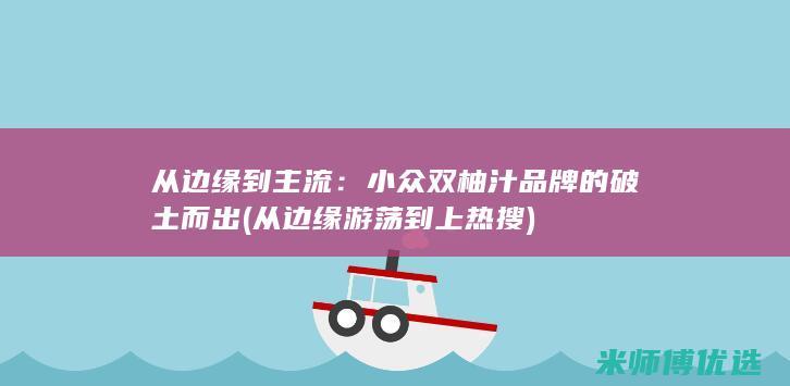 从边缘到主流：小众双柚汁品牌的破土而出 (从边缘游荡到上热搜)